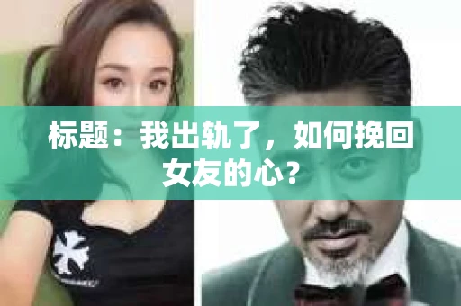 标题：我出轨了，如何挽回女友的心？