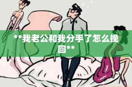 **我老公和我分手了怎么挽回**
