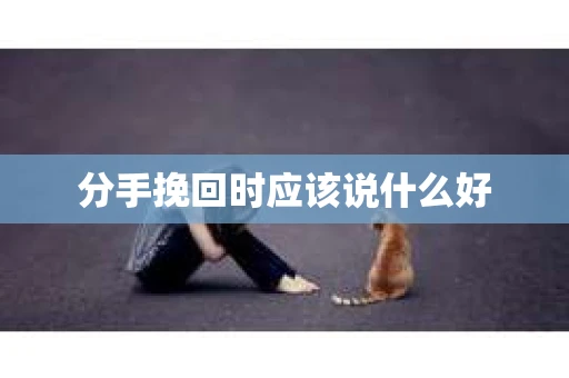 分手挽回时应该说什么好