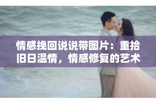 情感挽回说说带图片：重拾旧日温情，情感修复的艺术