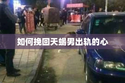 如何挽回天蝎男出轨的心