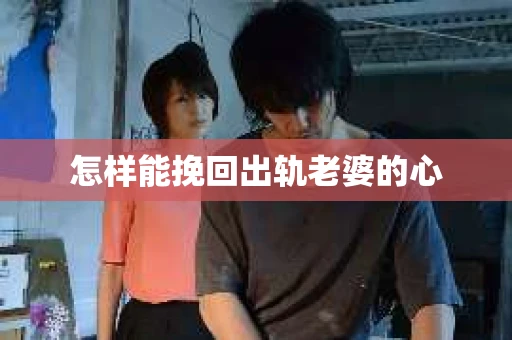 怎样能挽回出轨老婆的心