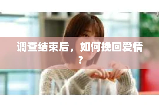 调查结束后，如何挽回爱情？