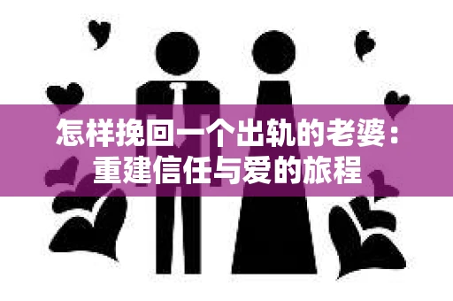 怎样挽回一个出轨的老婆：重建信任与爱的旅程
