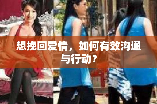 想挽回爱情，如何有效沟通与行动？