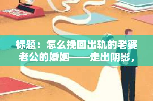 标题：怎么挽回出轨的老婆老公的婚姻——走出阴影，重建信任