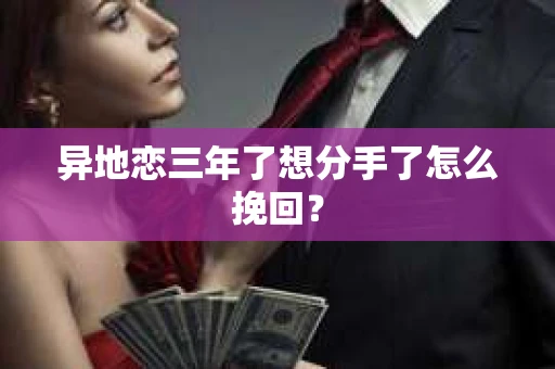 异地恋三年了想分手了怎么挽回？