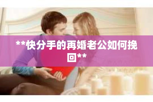 **快分手的再婚老公如何挽回**