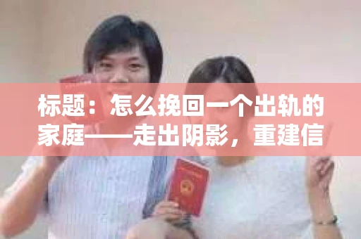 标题:怎么挽回一个出轨的家庭——走出阴影,重建信任之路 标题:怎么挽回一个出轨的家庭——走出阴影,重建信任之路