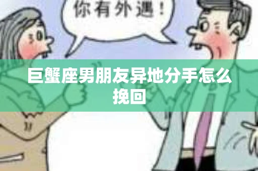 巨蟹座男朋友异地分手怎么挽回