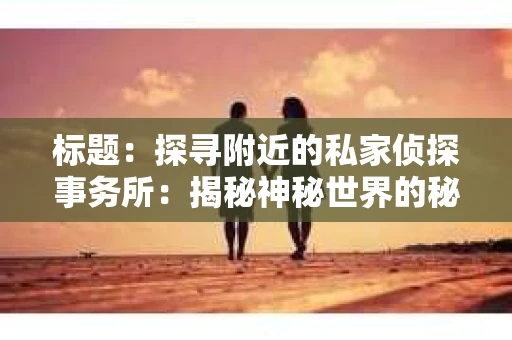 标题：探寻附近的私家侦探事务所：揭秘神秘世界的秘密通道