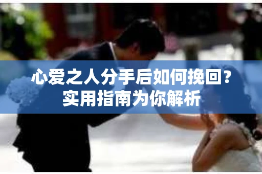 心爱之人分手后如何挽回？实用指南为你解析