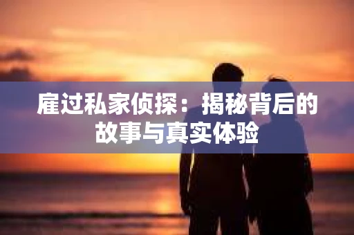 雇过私家侦探：揭秘背后的故事与真实体验