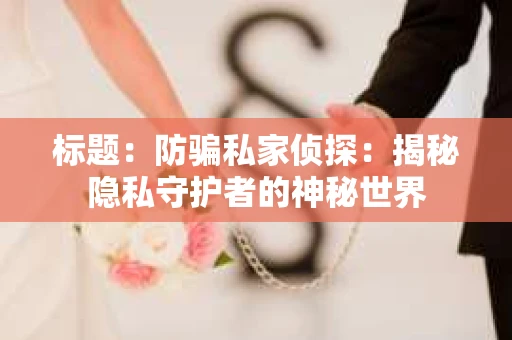 标题：防骗私家侦探：揭秘隐私守护者的神秘世界