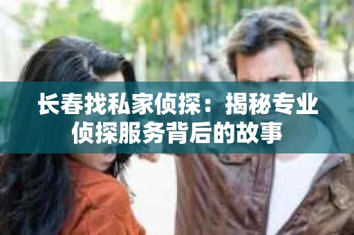 长春找私家侦探：揭秘专业侦探服务背后的故事