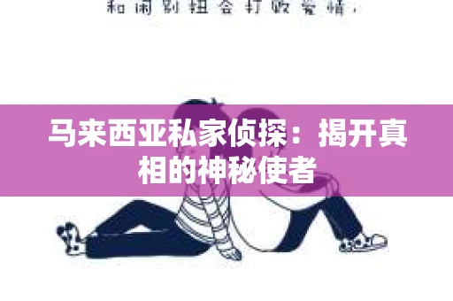 马来西亚私家侦探：揭开真相的神秘使者