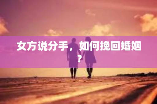 女方说分手，如何挽回婚姻？