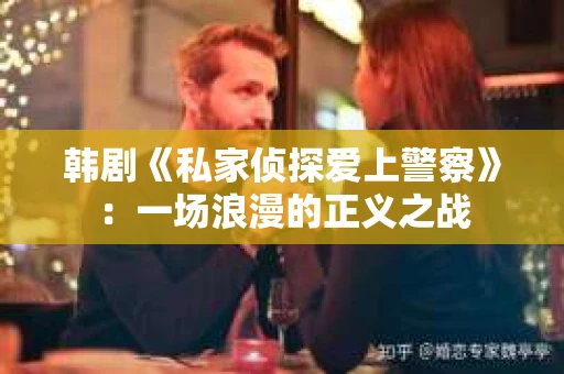 韩剧《私家侦探爱上警察》：一场浪漫的正义之战