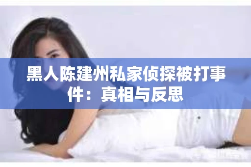 黑人陈建州私家侦探被打事件：真相与反思