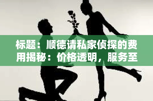标题：顺德请私家侦探的费用揭秘：价格透明，服务至上