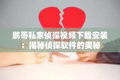 鹏哥私家侦探视频下载安装：揭秘侦探软件的奥秘