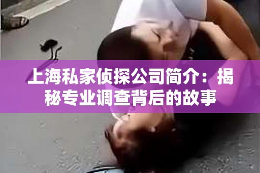 上海私家侦探公司简介：揭秘专业调查背后的故事