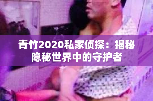 青竹2020私家侦探：揭秘隐秘世界中的守护者