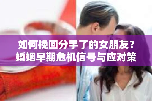 如何挽回分手了的女朋友？婚姻早期危机信号与应对策略