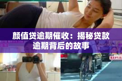 颜值贷逾期催收：揭秘贷款逾期背后的故事