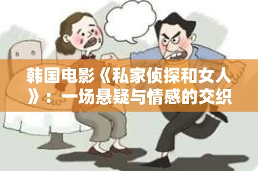 韩国电影《私家侦探和女人》：一场悬疑与情感的交织之旅