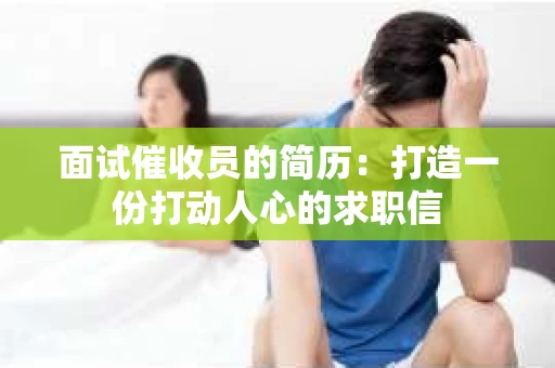 面试催收员的简历：打造一份打动人心的求职信