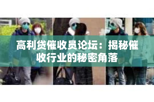 高利贷催收员论坛：揭秘催收行业的秘密角落