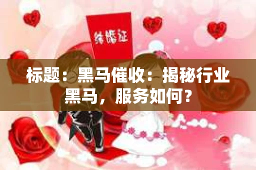 标题：黑马催收：揭秘行业黑马，服务如何？