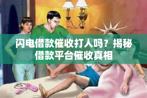 闪电借款催收打人吗？揭秘借款平台催收真相