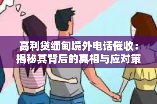 高利贷缅甸境外电话催收：揭秘其背后的真相与应对策略