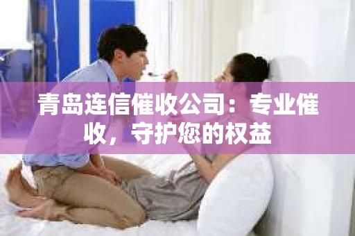 青岛连信催收公司：专业催收，守护您的权益