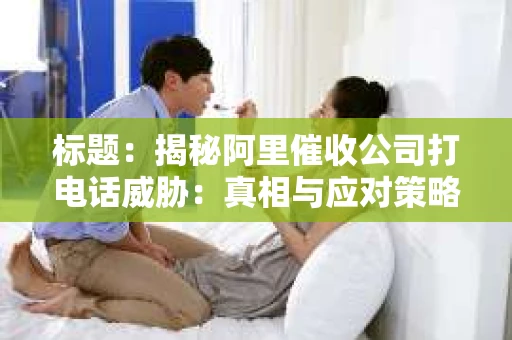 标题：揭秘阿里催收公司打电话威胁：真相与应对策略