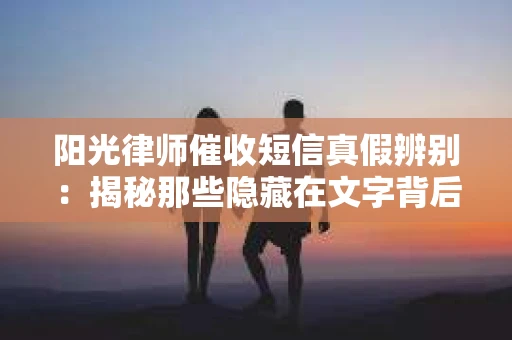 阳光律师催收短信真假辨别：揭秘那些隐藏在文字背后的秘密