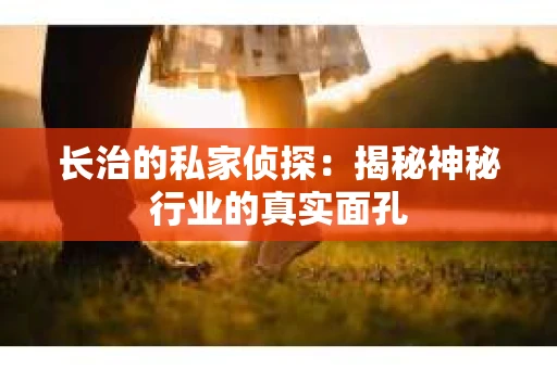 长治的私家侦探：揭秘神秘行业的真实面孔