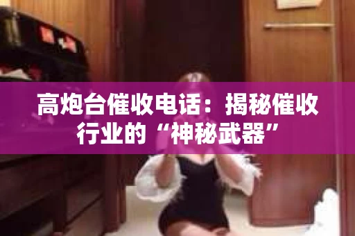 高炮台催收电话：揭秘催收行业的“神秘武器”