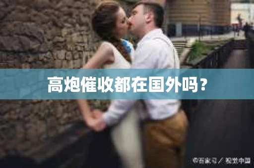 高炮催收都在国外吗？