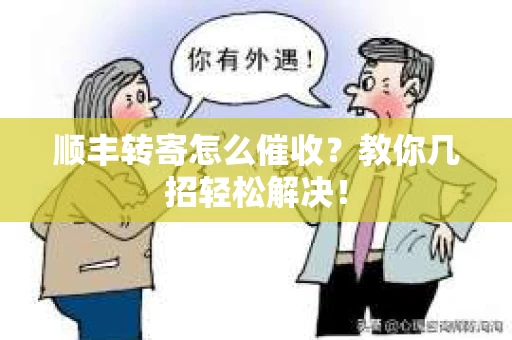 顺丰转寄怎么催收？教你几招轻松解决！