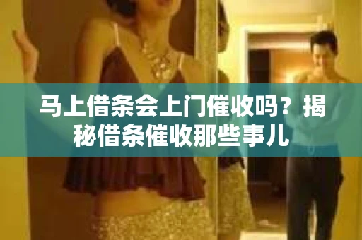 马上借条会上门催收吗？揭秘借条催收那些事儿