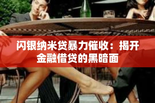 闪银纳米贷暴力催收：揭开金融借贷的黑暗面