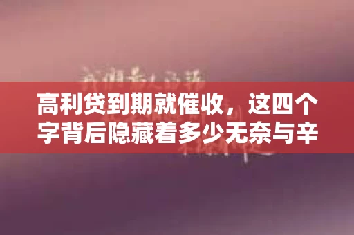 高利贷到期就催收，这四个字背后隐藏着多少无奈与辛酸。在这个充满诱惑与陷阱的金融世界里，我们该如何保护自己，避免陷入高利贷的泥潭？今天，就让我们一起来揭开高利贷到期催收的神秘面纱。
