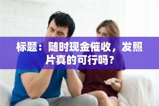标题：随时现金催收，发照片真的可行吗？