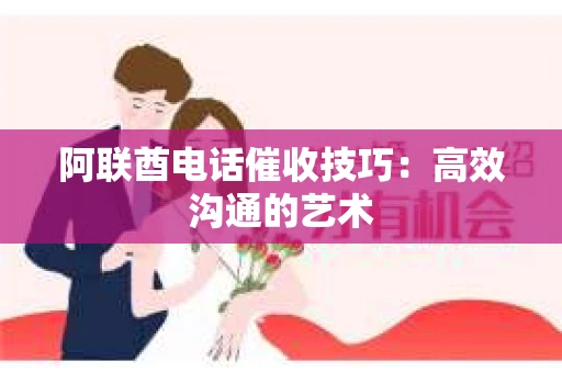 阿联酋电话催收技巧：高效沟通的艺术