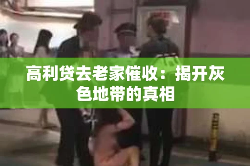 高利贷去老家催收：揭开灰色地带的真相