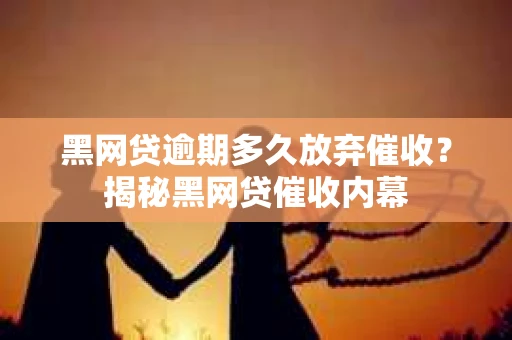 黑网贷逾期多久放弃催收？揭秘黑网贷催收内幕