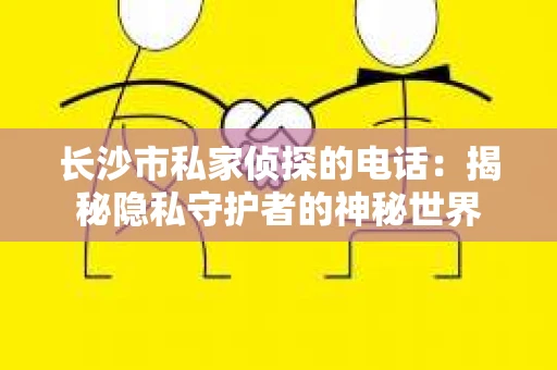 长沙市私家侦探的电话：揭秘隐私守护者的神秘世界